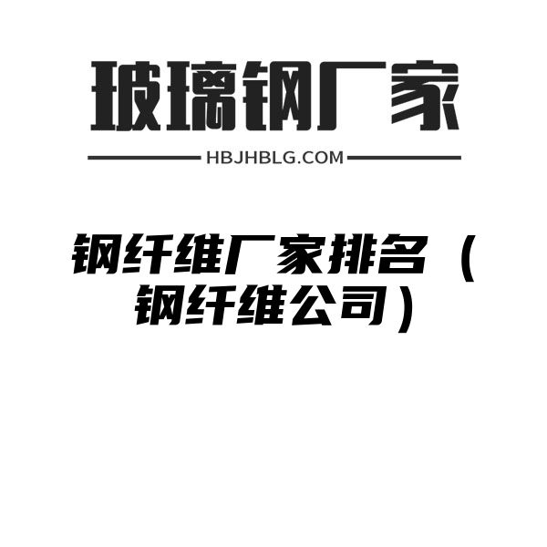 鋼纖維廠家排名（鋼纖維公司）