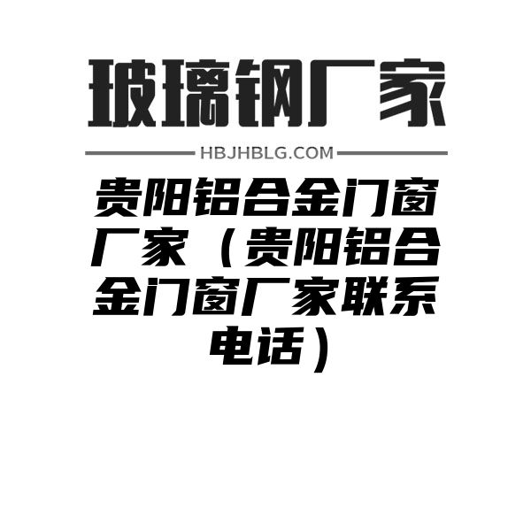 貴陽鋁合金門窗廠家（貴陽鋁合金門窗廠家聯(lián)系電話）