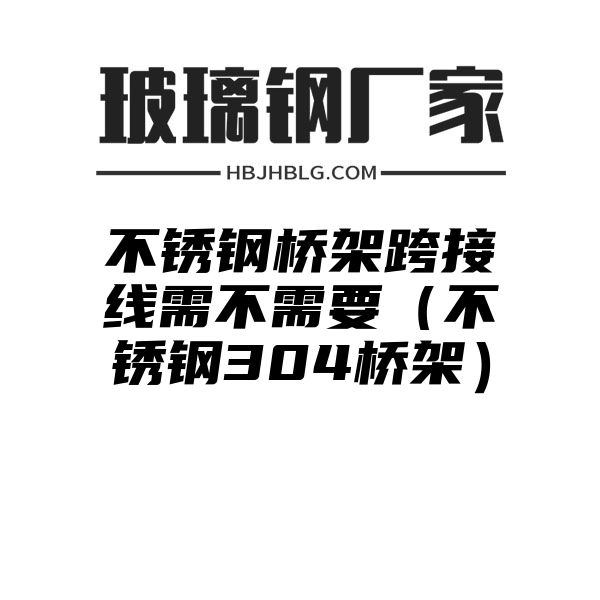 不銹鋼橋架跨接線需不需要（不銹鋼304橋架）