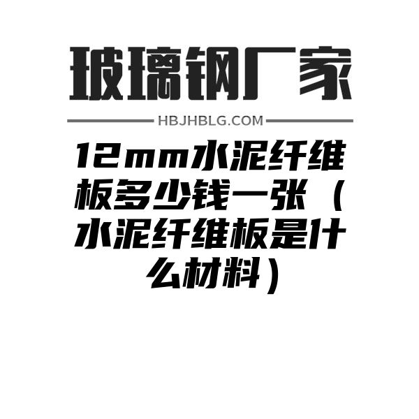 12mm水泥纖維板多少錢一張（水泥纖維板是什么材料）