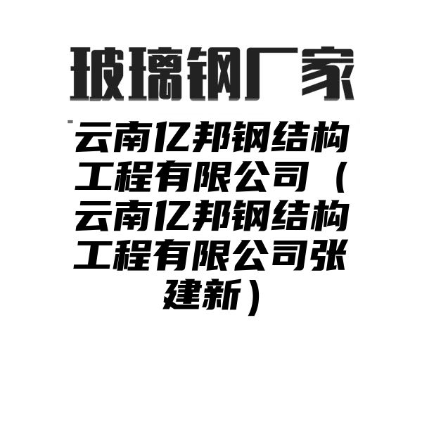 云南億邦鋼結(jié)構(gòu)工程有限公司（云南億邦鋼結(jié)構(gòu)工程有限公司張建新）