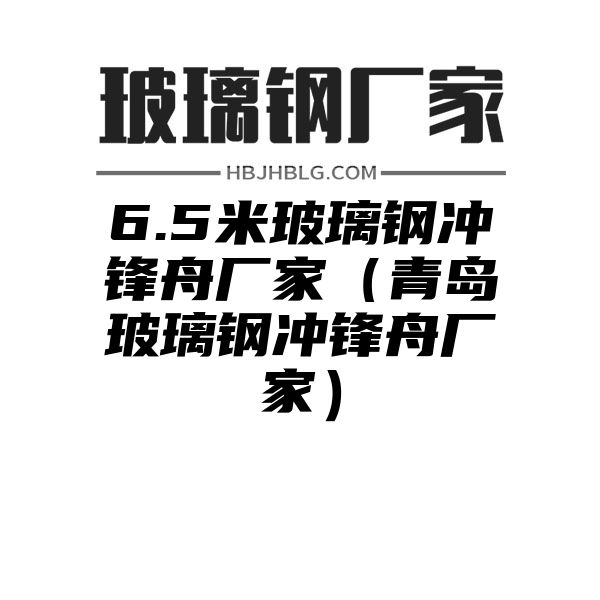 6.5米玻璃鋼沖鋒舟廠家（青島玻璃鋼沖鋒舟廠家）