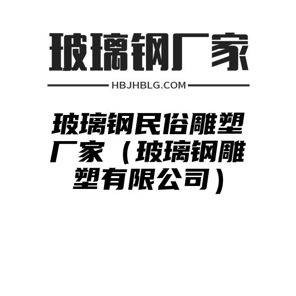 玻璃鋼民俗雕塑廠家（玻璃鋼雕塑有限公司）