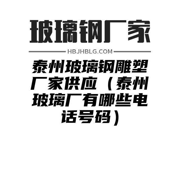 泰州玻璃鋼雕塑廠家供應(yīng)（泰州玻璃廠有哪些電話號(hào)碼）