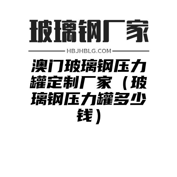 澳門玻璃鋼壓力罐定制廠家（玻璃鋼壓力罐多少錢）