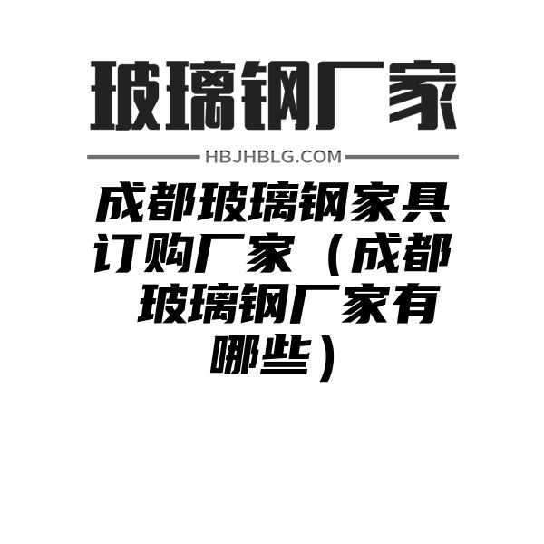 成都玻璃鋼家具訂購廠家（成都 玻璃鋼廠家有哪些）