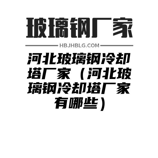 河北玻璃鋼冷卻塔廠家（河北玻璃鋼冷卻塔廠家有哪些）