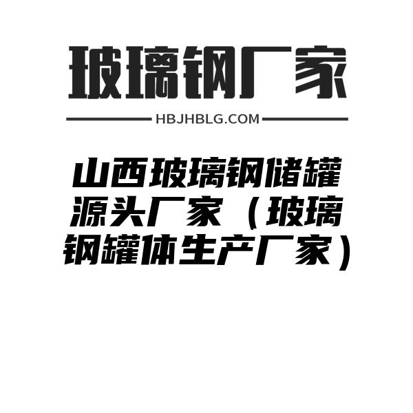 山西玻璃鋼儲罐源頭廠家（玻璃鋼罐體生產廠家）