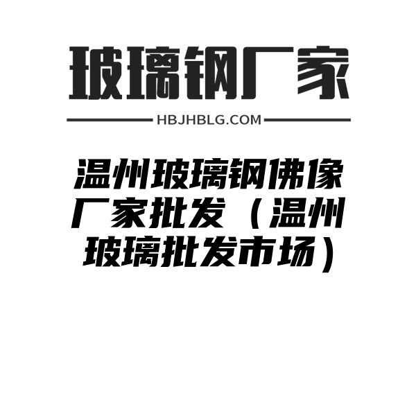 溫州玻璃鋼佛像廠家批發(fā)（溫州玻璃批發(fā)市場）