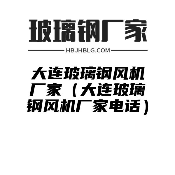 大連玻璃鋼風機廠家（大連玻璃鋼風機廠家電話）