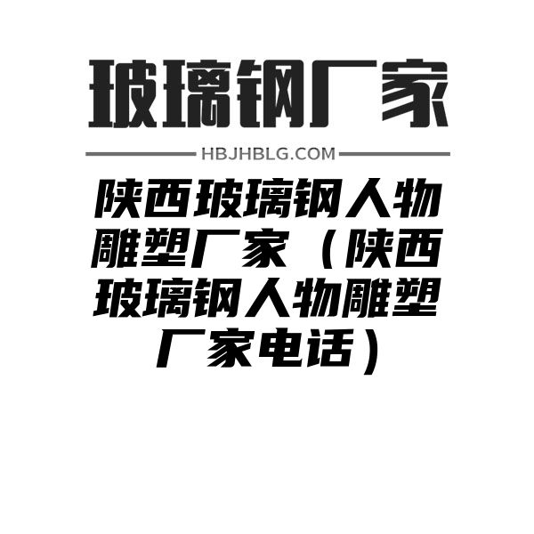 陜西玻璃鋼人物雕塑廠家（陜西玻璃鋼人物雕塑廠家電話）