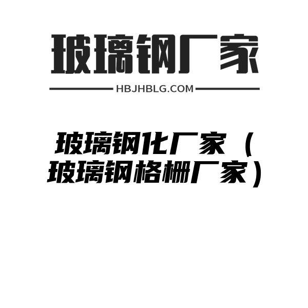 玻璃鋼化廠家（玻璃鋼格柵廠家）