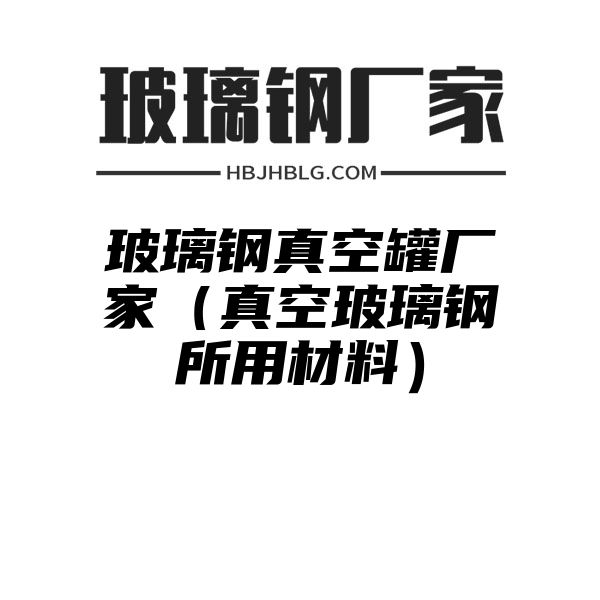 玻璃鋼真空罐廠家（真空玻璃鋼所用材料）